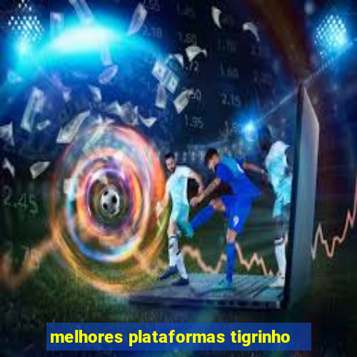 melhores plataformas tigrinho